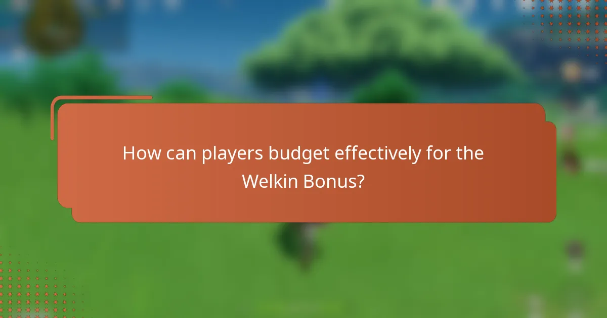 How can players budget effectively for the Welkin Bonus?