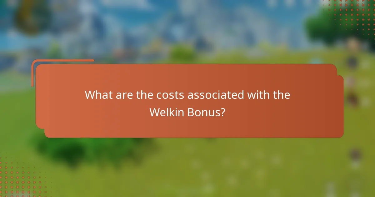 What are the costs associated with the Welkin Bonus?