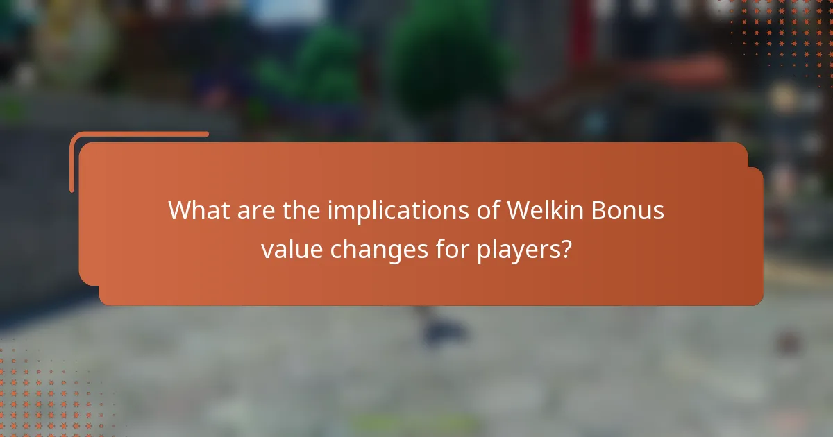 What are the implications of Welkin Bonus value changes for players?