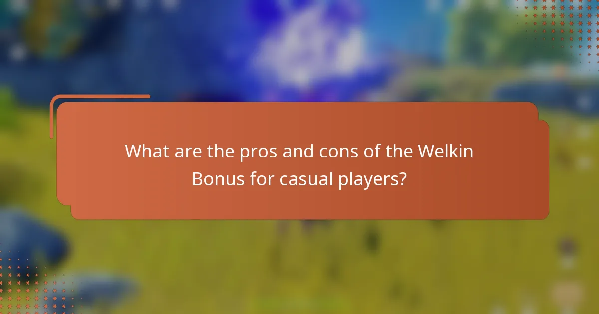 What are the pros and cons of the Welkin Bonus for casual players?