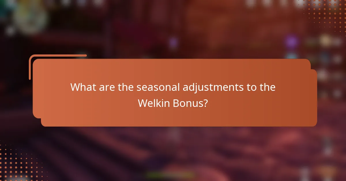What are the seasonal adjustments to the Welkin Bonus?