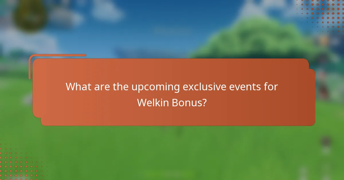 What are the upcoming exclusive events for Welkin Bonus?