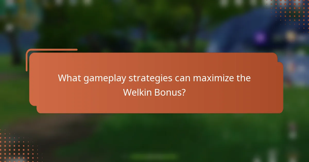 What gameplay strategies can maximize the Welkin Bonus?