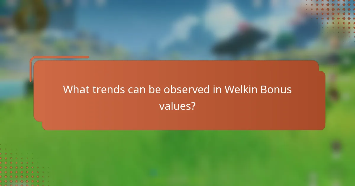 What trends can be observed in Welkin Bonus values?