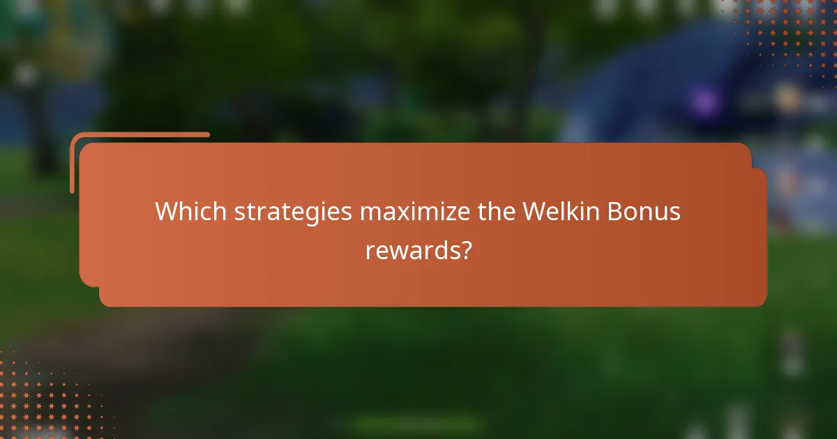 Which strategies maximize the Welkin Bonus rewards?